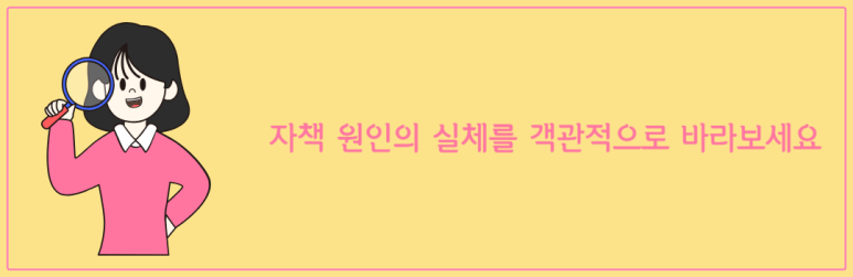 자책 원인의 실체를 객관적으로 바라보세요
