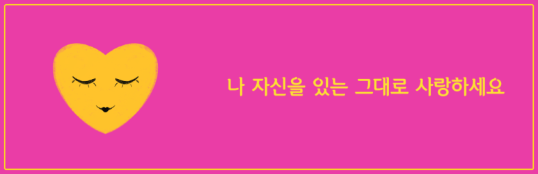 자 자신을 있는 그대로 사랑하세요