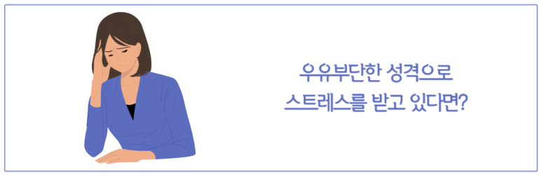 우유부단한 성격으로 스트레스를 받고 있다면