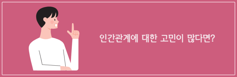 인간관계에 대한 고민이 많다면