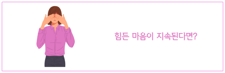 힘든 마음이 지속된다면
