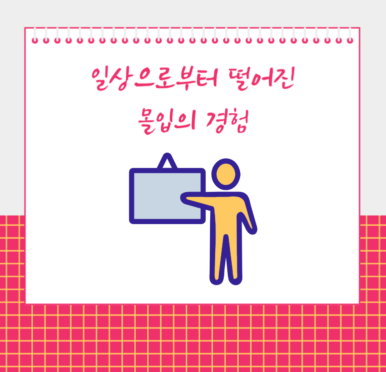 일상으로부터 떨어진 몰입의 경험