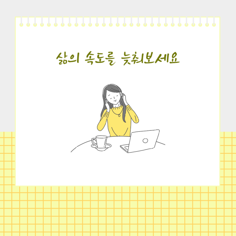 삶의 속도를 늧춰 보세요