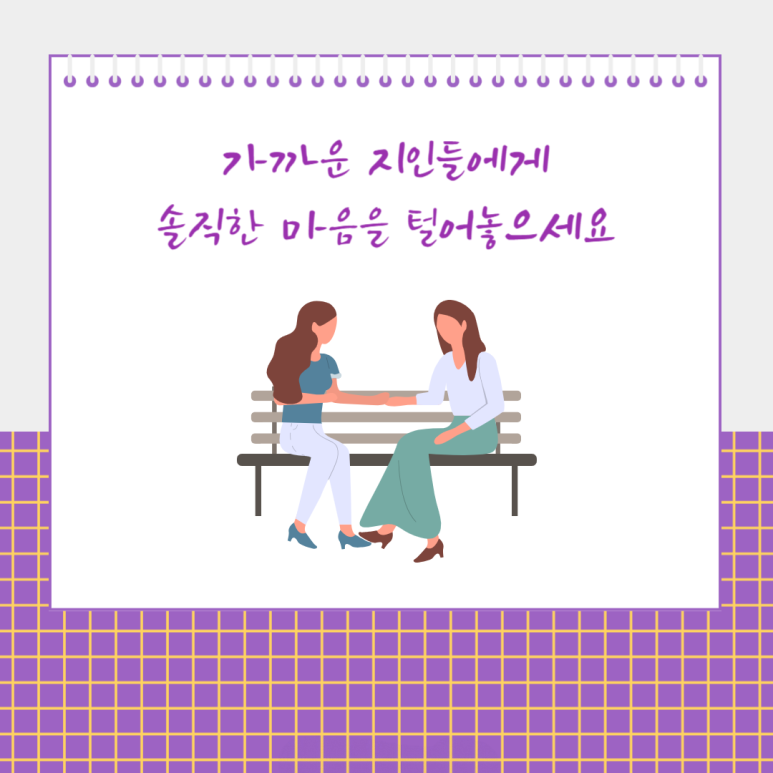 가까운 지인들에게 솔직한 마음을 털어놓으세요