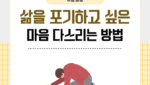 삶을 포기하고 싶은 마음 다스리는 방법