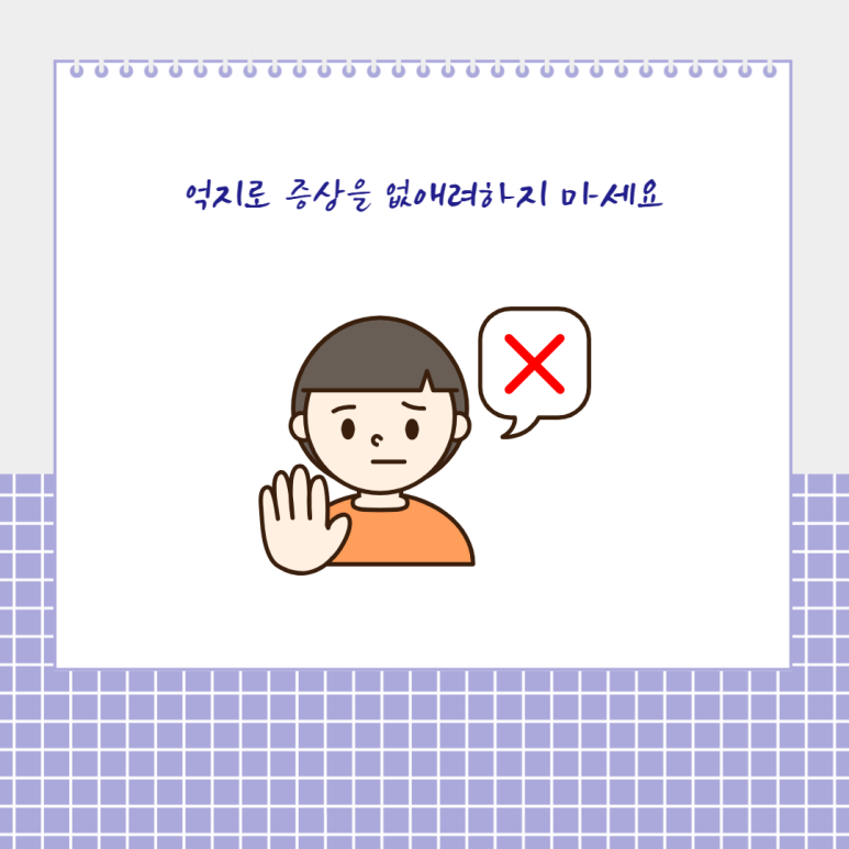 억지로 증상을 업새려하지 마세요