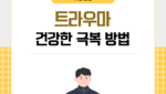 트라우마 건강한 극복 방법