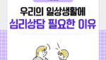 우리의 일상생활에서 '심리상담'이 필요한 이유
